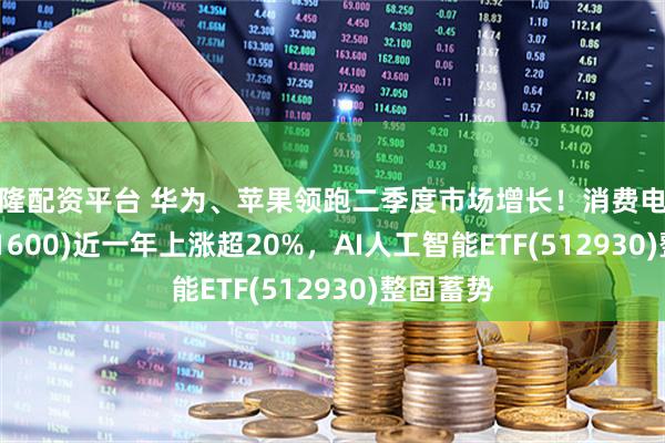 永隆配资平台 华为、苹果领跑二季度市场增长！消费电子ETF(561600)近一年上涨超20%，AI人工智能ETF(512930)整固蓄势