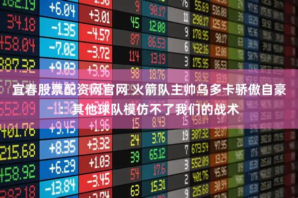 宜春股票配资网官网 火箭队主帅乌多卡骄傲自豪：其他球队模仿不了我们的战术