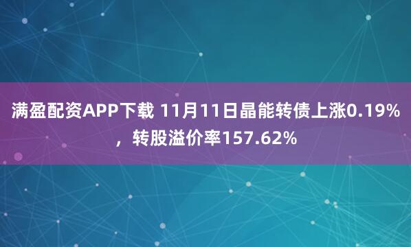 满盈配资APP下载 11月11日晶能转债上涨0.19%，转股溢价率157.62%