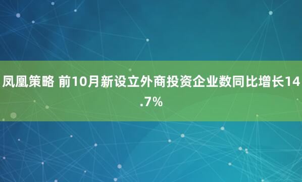 凤凰策略 前10月新设立外商投资企业数同比增长14.7%