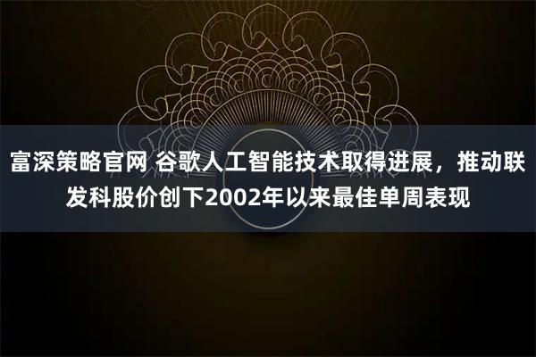 富深策略官网 谷歌人工智能技术取得进展，推动联发科股价创下2002年以来最佳单周表现