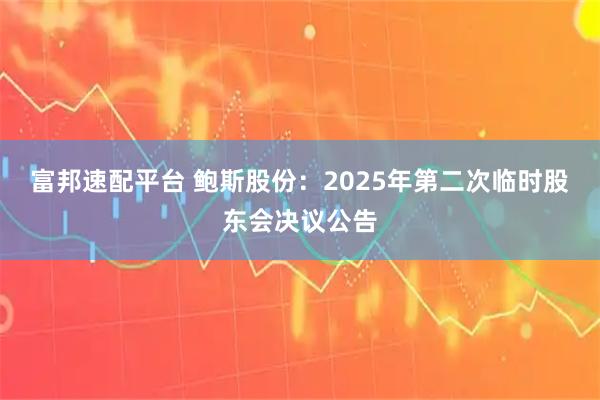 富邦速配平台 鲍斯股份：2025年第二次临时股东会决议公告