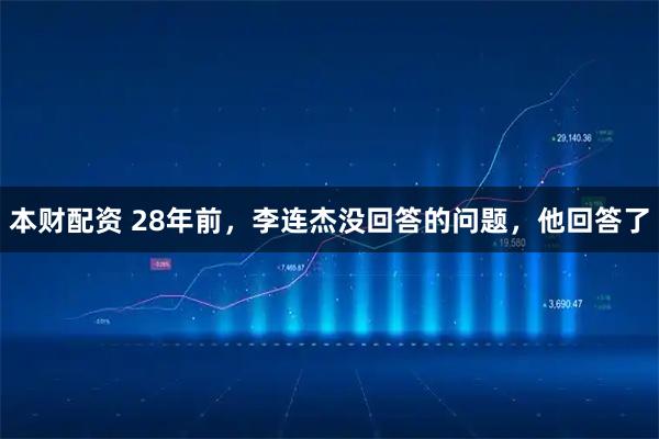 本财配资 28年前，李连杰没回答的问题，他回答了