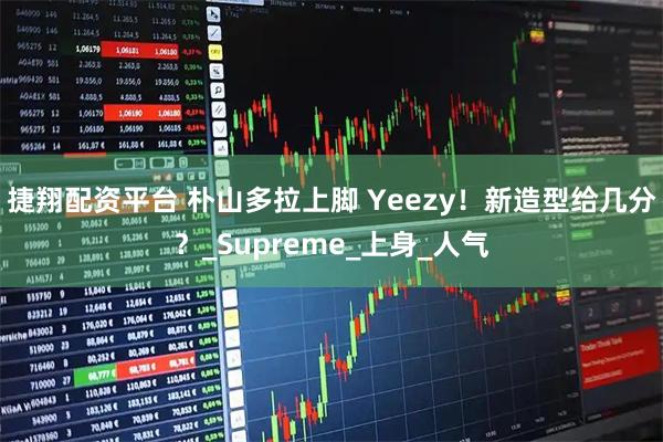 捷翔配资平台 朴山多拉上脚 Yeezy！新造型给几分？_Supreme_上身_人气
