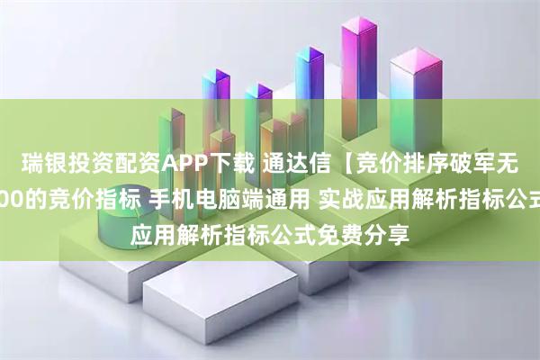 瑞银投资配资APP下载 通达信【竞价排序破军无敌】某3800的竞价指标 手机电脑端通用 实战应用解析指标公式免费分享