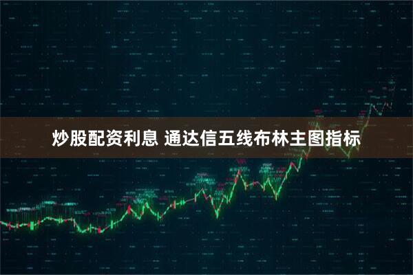 炒股配资利息 通达信五线布林主图指标