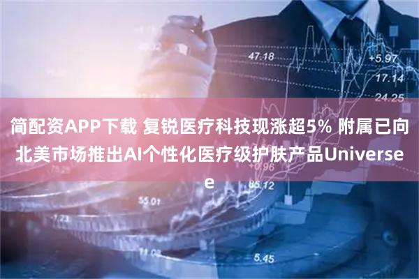 简配资APP下载 复锐医疗科技现涨超5% 附属已向北美市场推出AI个性化医疗级护肤产品Universe
