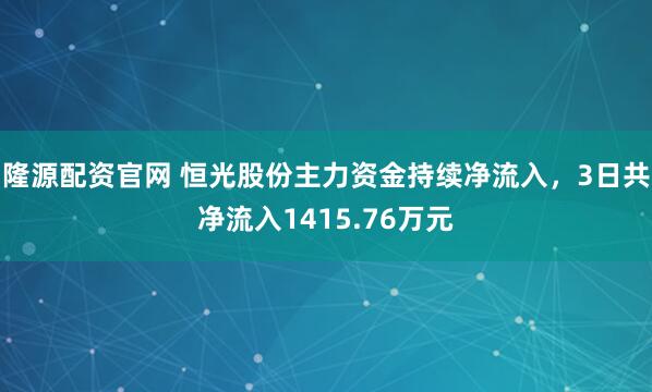 隆源配资官网 恒光股份主力资金持续净流入，3日共净流入1415.76万元