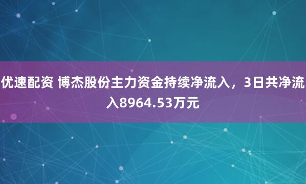 优速配资 博杰股份主力资金持续净流入，3日共净流入8964.53万元